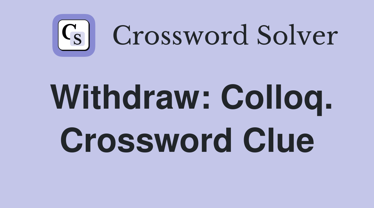 Withdraw: Colloq. Crossword Clue