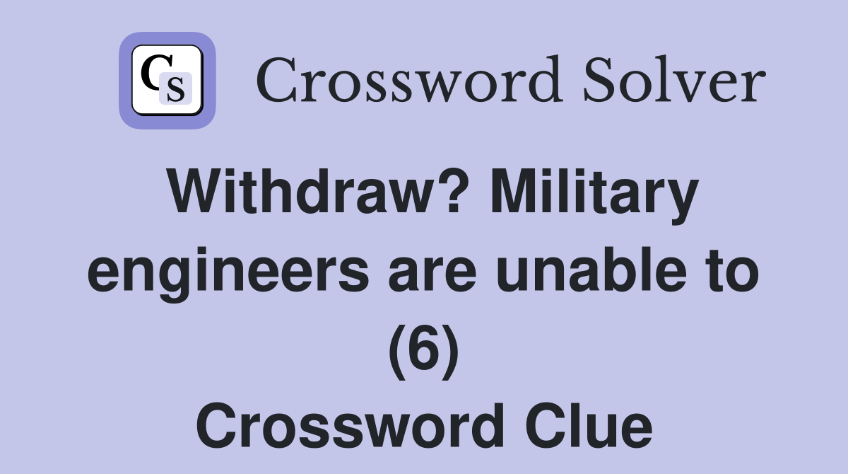 Withdraw? Military engineers are unable to (6) Crossword Clue