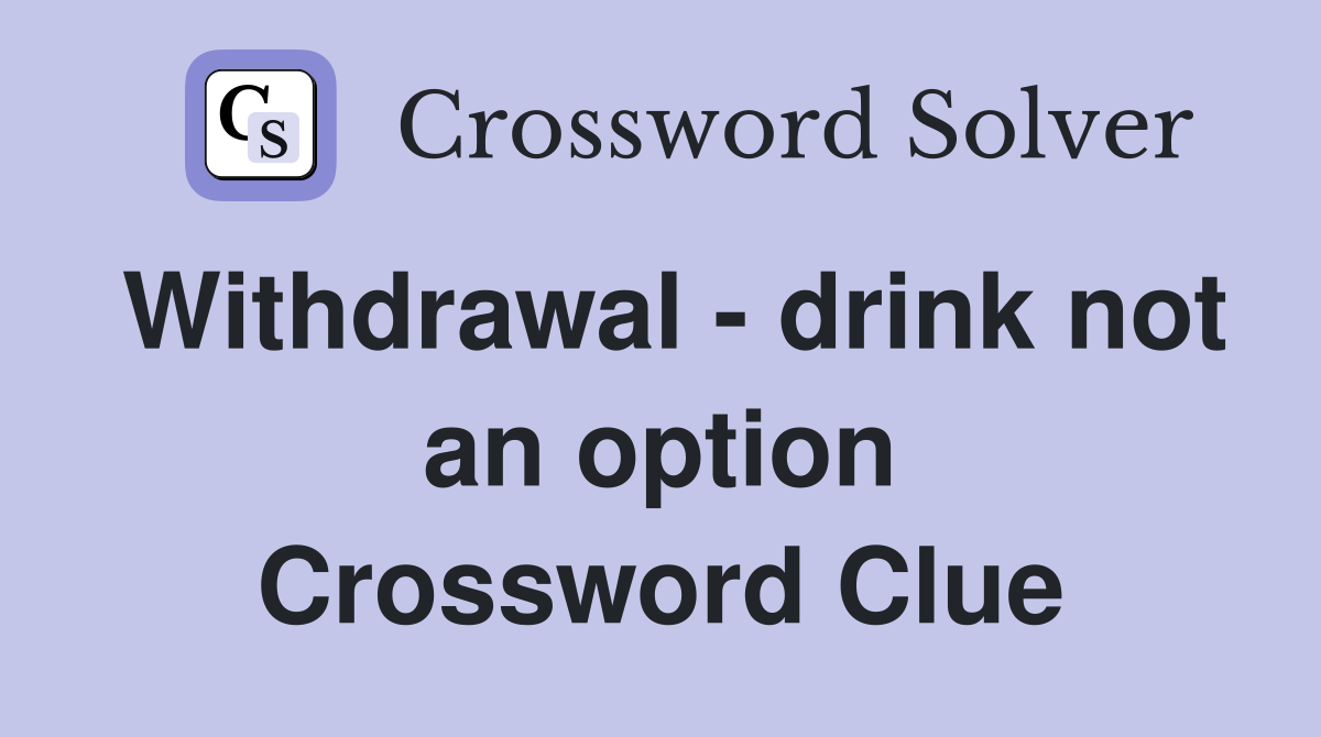 Withdrawal - drink not an option Crossword Clue
