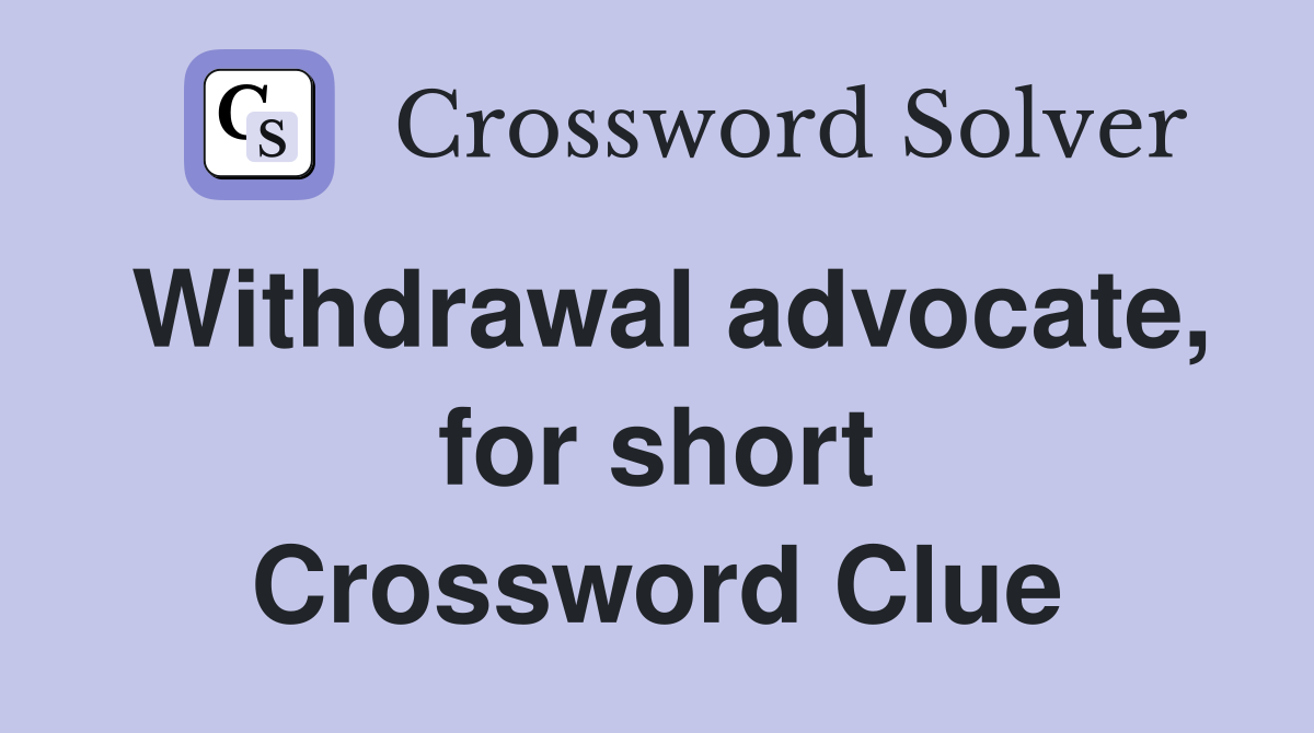 Withdrawal advocate, for short Crossword Clue