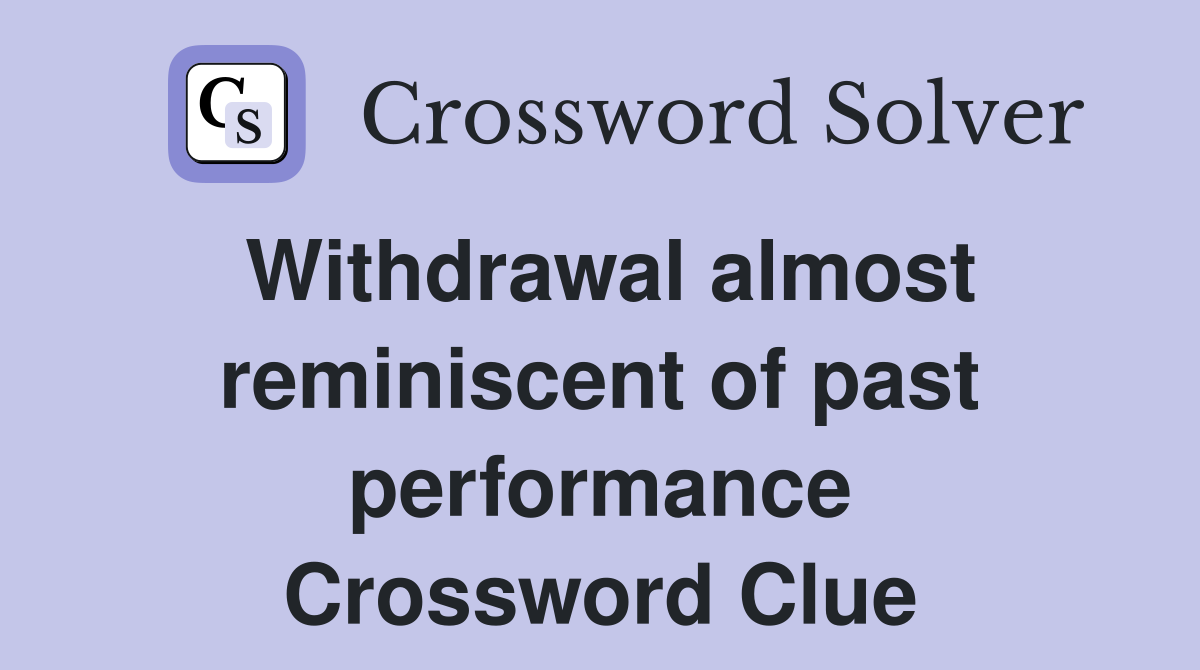 Withdrawal almost reminiscent of past performance Crossword Clue