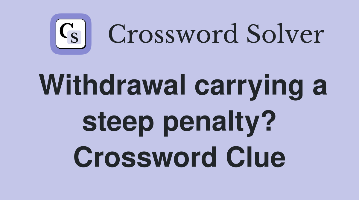 Withdrawal carrying a steep penalty? Crossword Clue