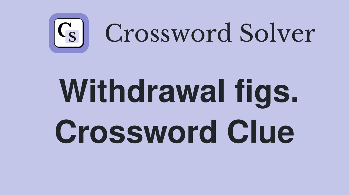 Withdrawal figs. Crossword Clue