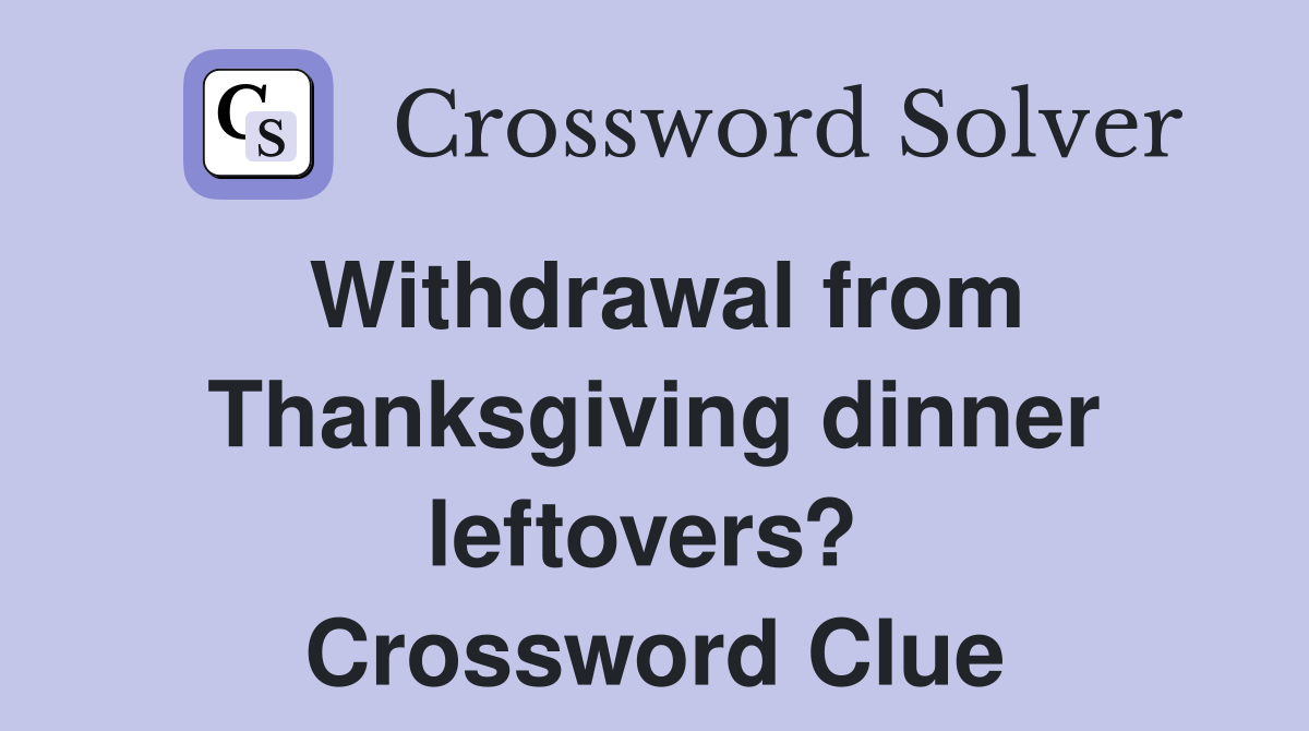 Withdrawal from Thanksgiving dinner leftovers?  Crossword Clue
