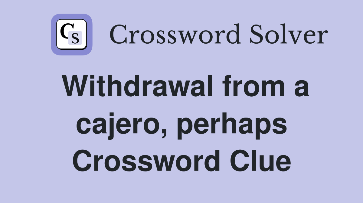 Withdrawal from a cajero, perhaps Crossword Clue