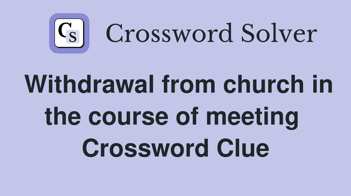 Withdrawal from church in the course of meeting  Crossword Clue