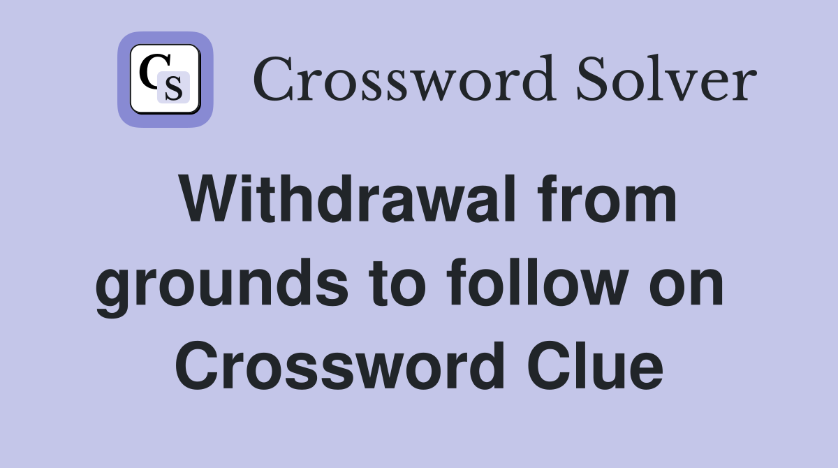 Withdrawal from grounds to follow on  Crossword Clue