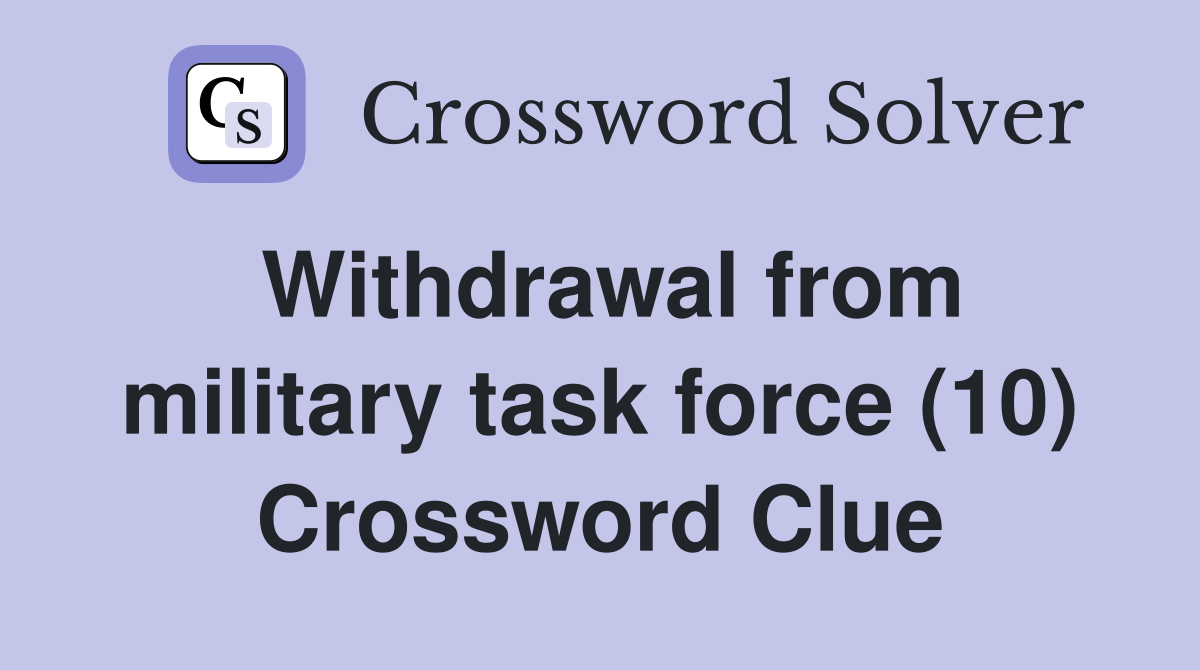 Withdrawal from military task force (10) Crossword Clue