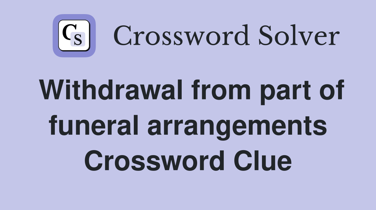 Withdrawal from part of funeral arrangements Crossword Clue