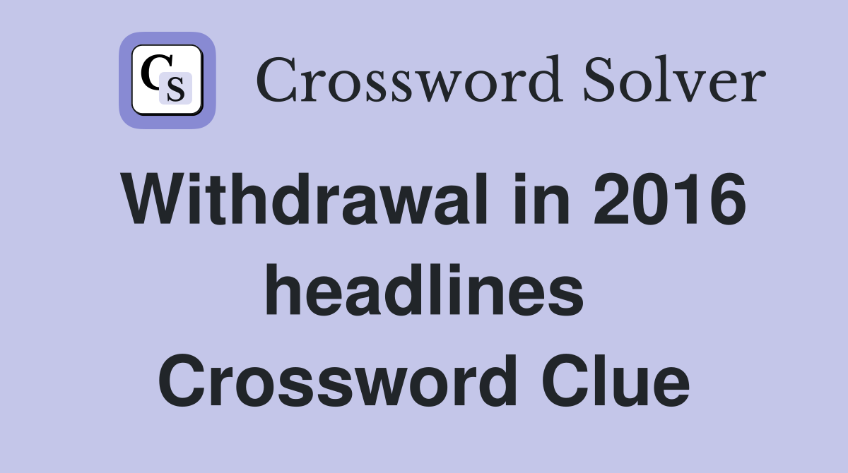 Withdrawal in 2016 headlines Crossword Clue