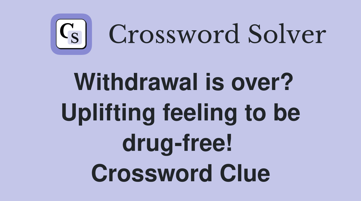 Withdrawal is over? Uplifting feeling to be drug-free!  Crossword Clue