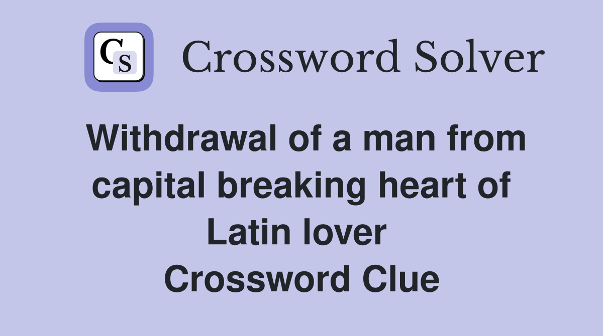 Withdrawal of a man from capital breaking heart of Latin lover  Crossword Clue