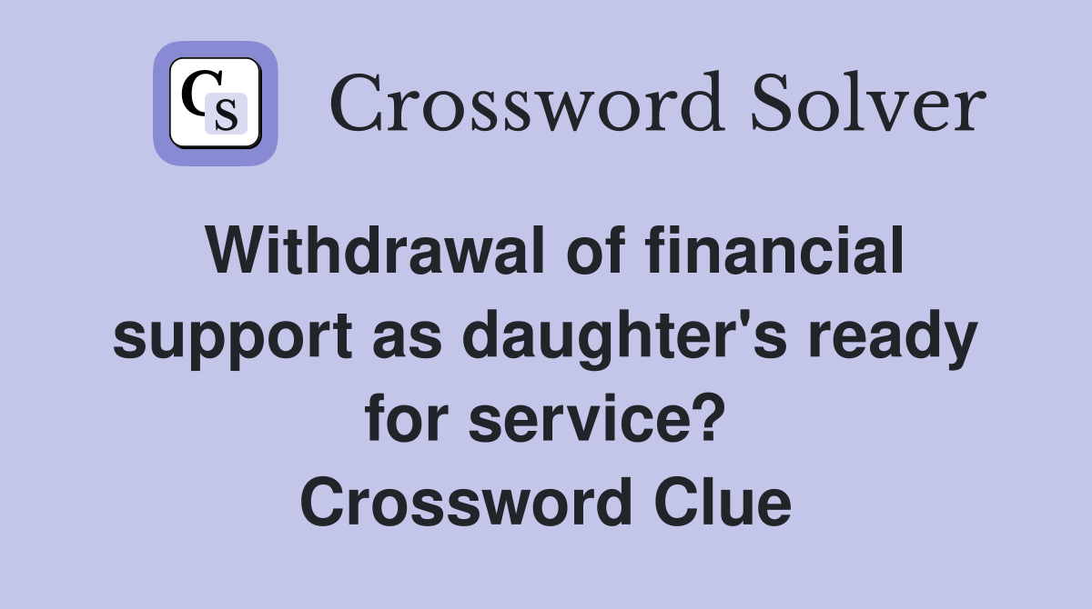 Withdrawal of financial support as daughter's ready for service? Crossword Clue