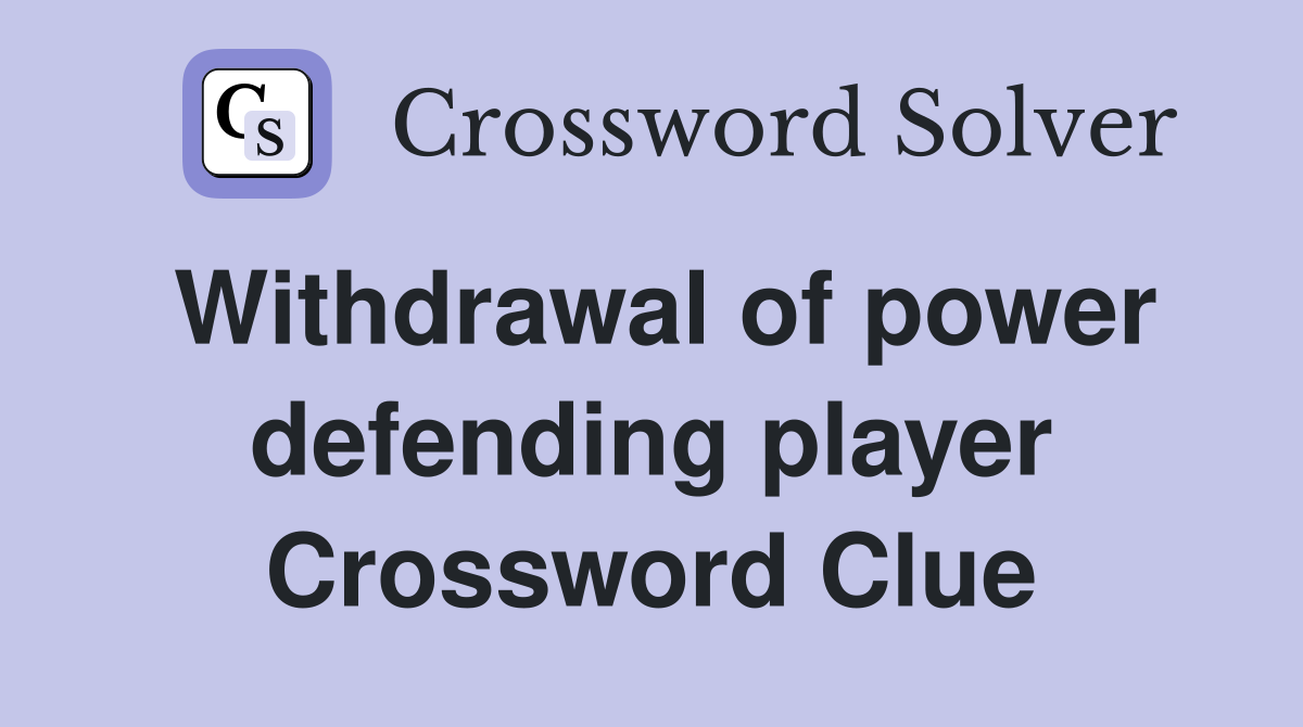 Withdrawal of power defending player Crossword Clue