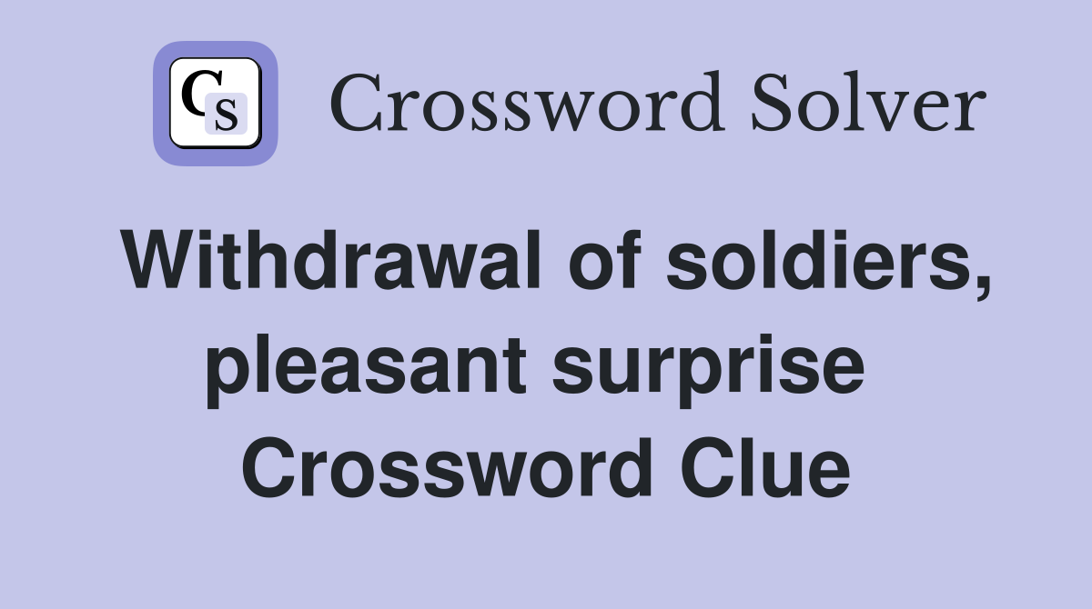 Withdrawal of soldiers, pleasant surprise  Crossword Clue