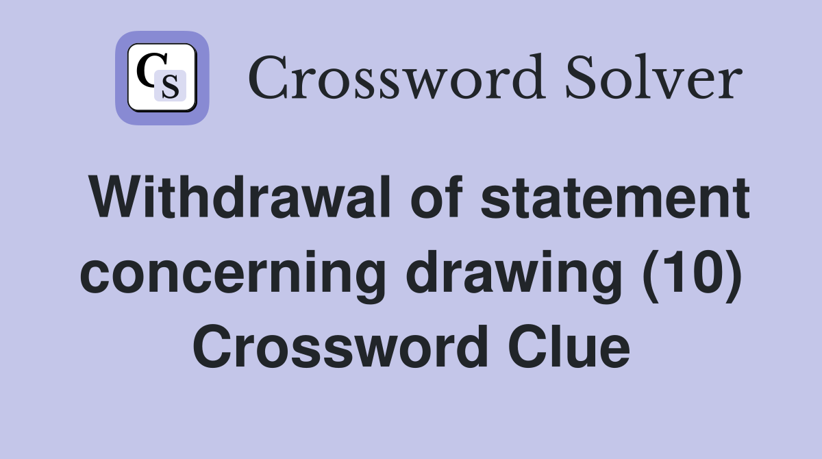Withdrawal of statement concerning drawing (10) Crossword Clue