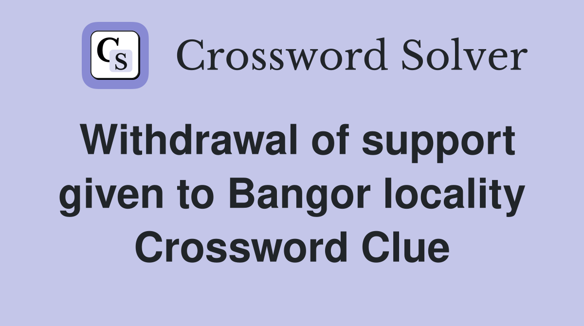 Withdrawal of support given to Bangor locality Crossword Clue