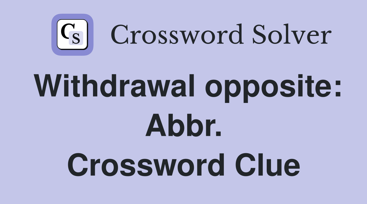 Withdrawal opposite: Abbr. Crossword Clue