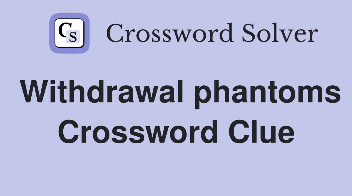 Withdrawal phantoms Crossword Clue