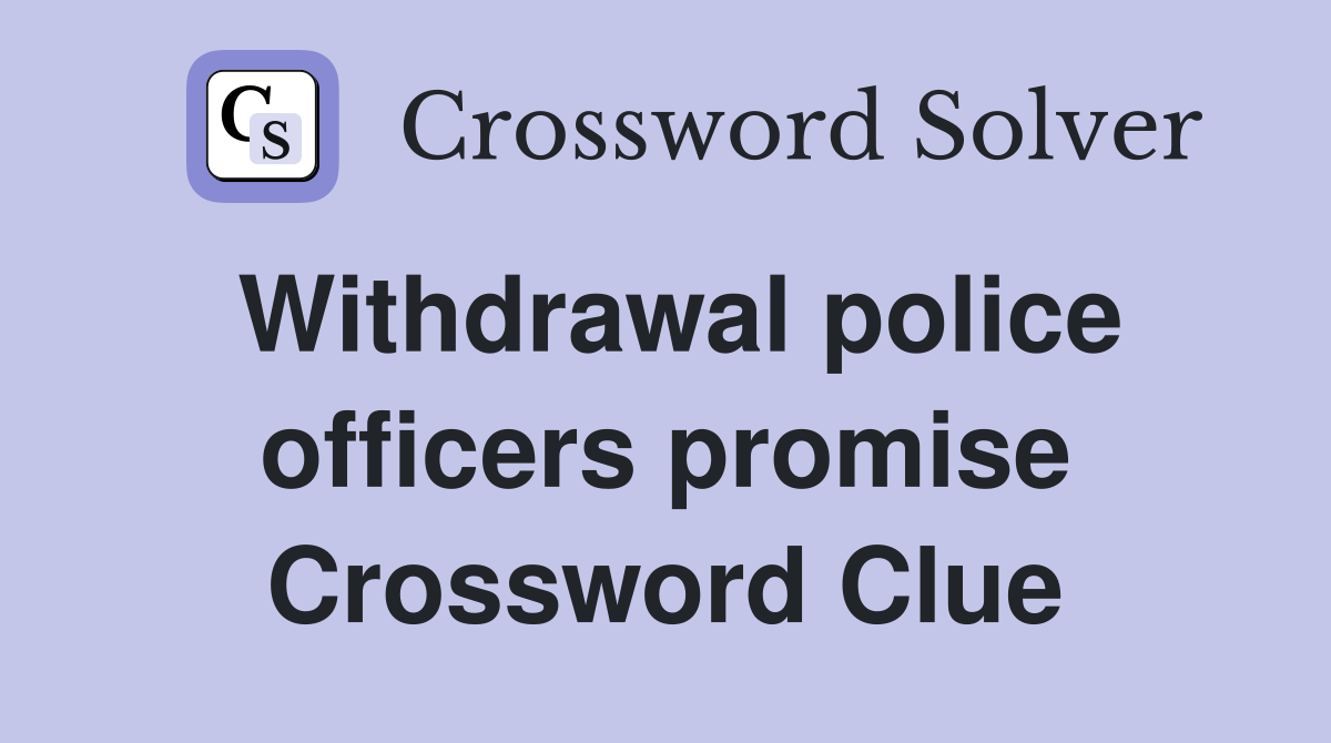 Withdrawal police officers promise Crossword Clue