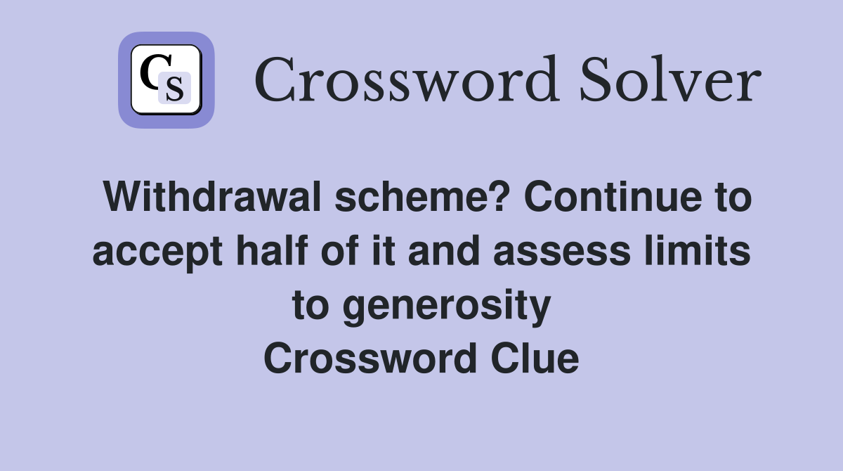 Withdrawal scheme? Continue to accept half of it and assess limits to generosity Crossword Clue
