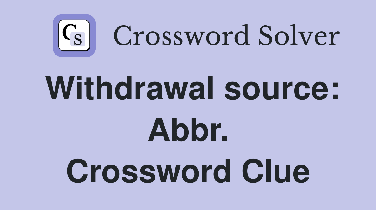 Withdrawal source: Abbr. Crossword Clue