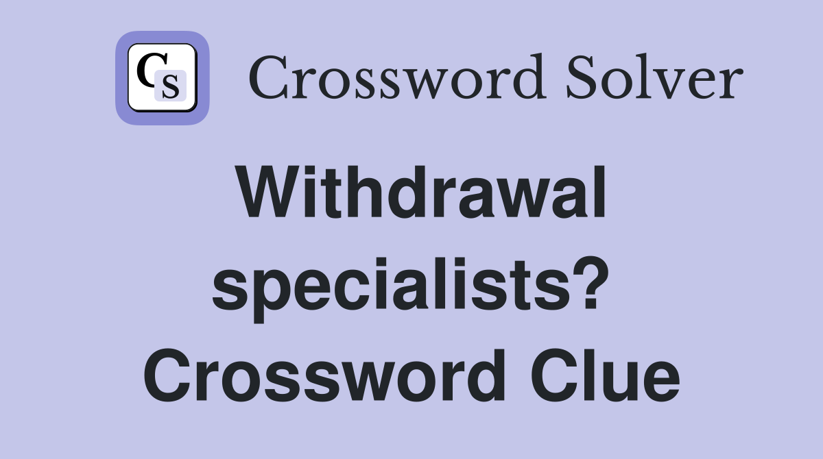 Withdrawal specialists? Crossword Clue