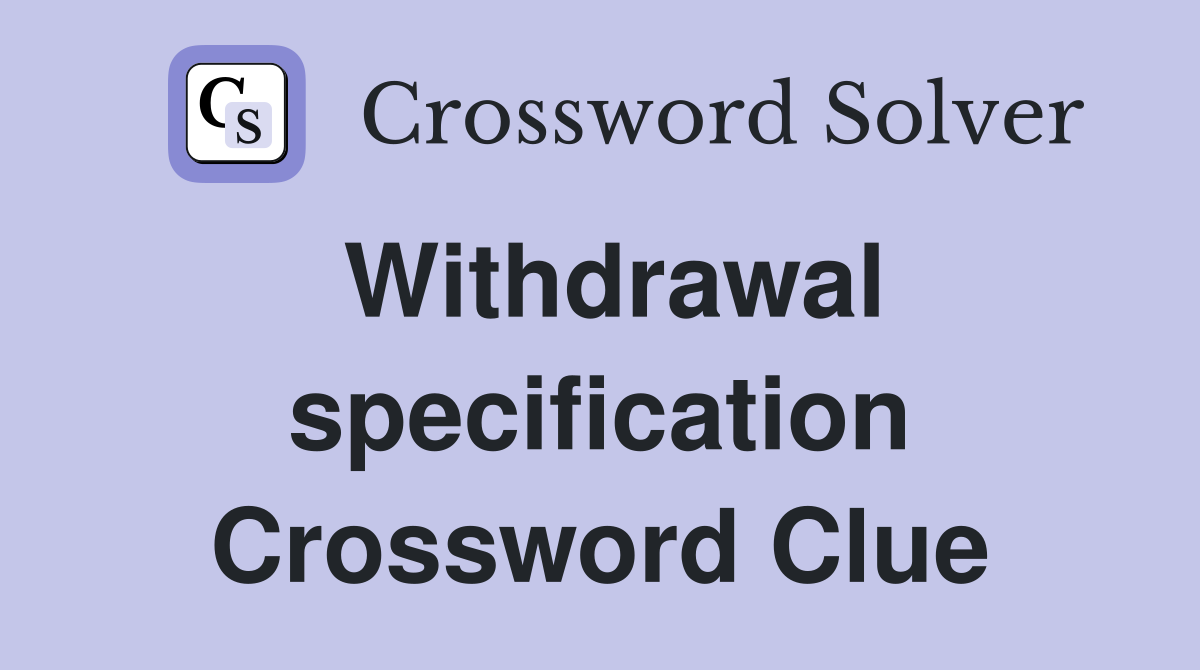 Withdrawal specification Crossword Clue