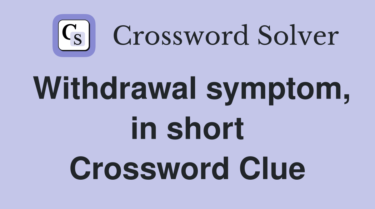 Withdrawal symptom, in short Crossword Clue