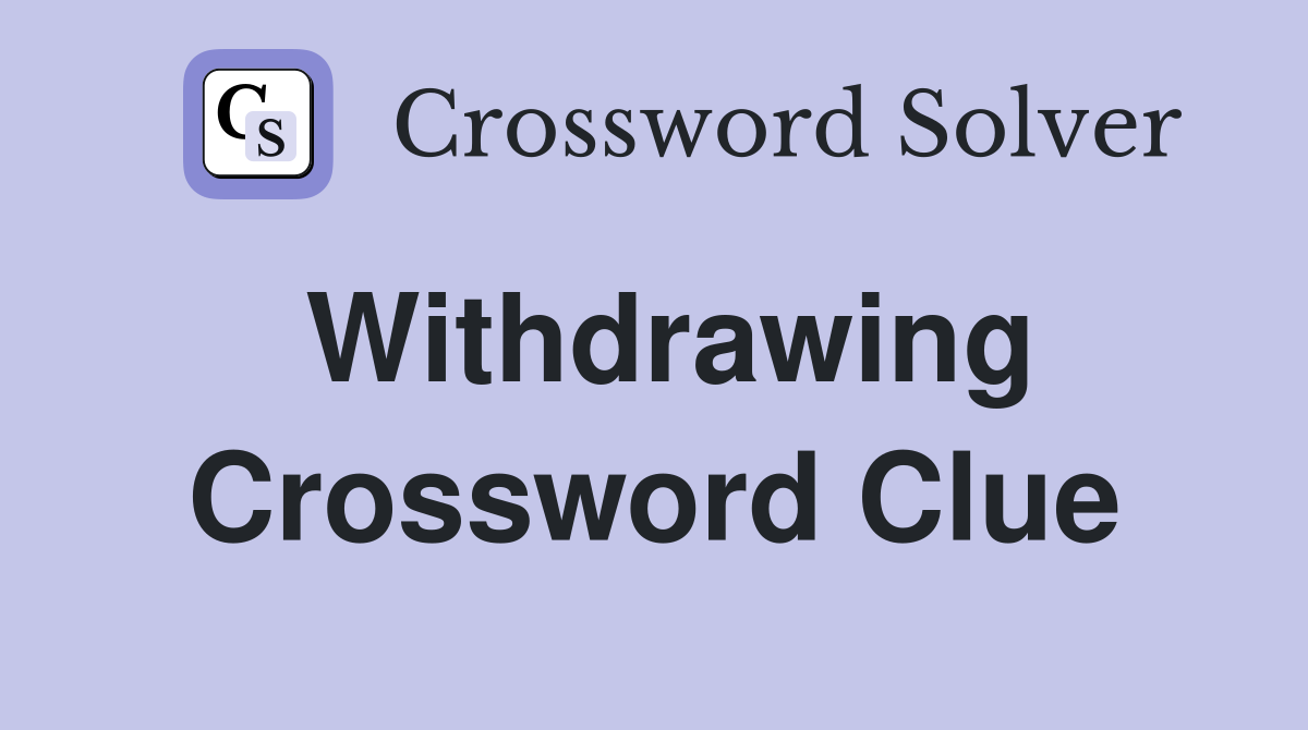 Withdrawing Crossword Clue
