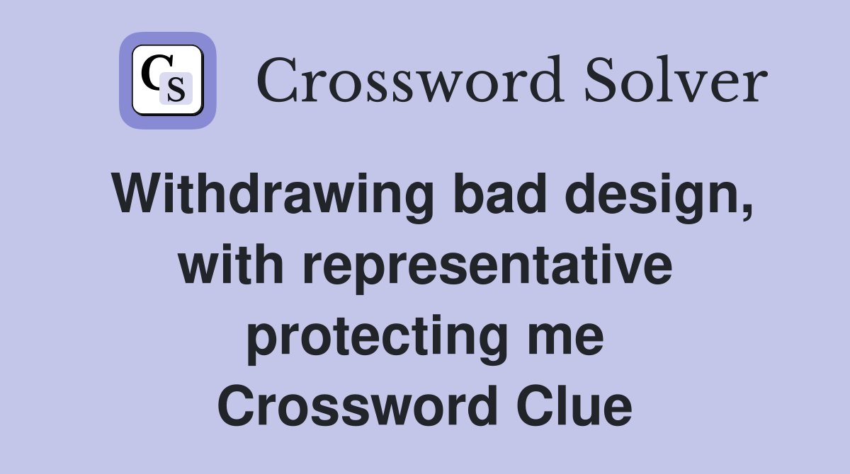 Withdrawing bad design, with representative protecting me Crossword Clue
