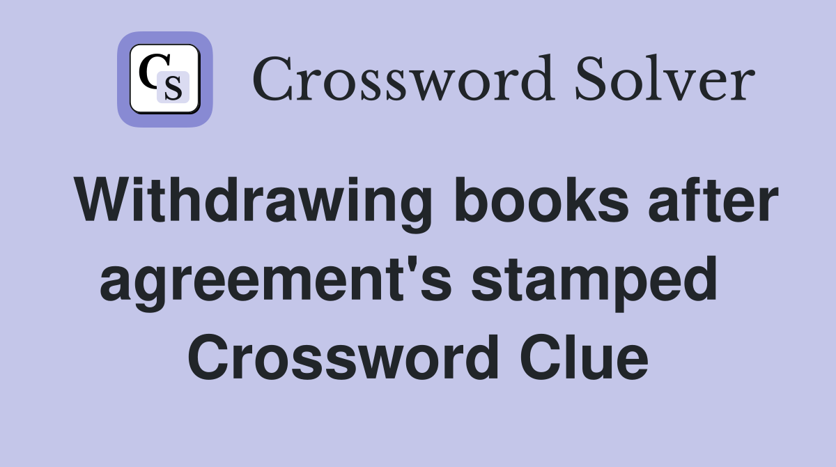 Withdrawing books after agreement's stamped  Crossword Clue