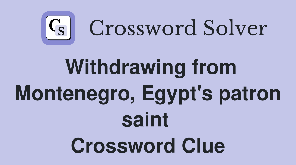 Withdrawing from Montenegro, Egypt's patron saint  Crossword Clue