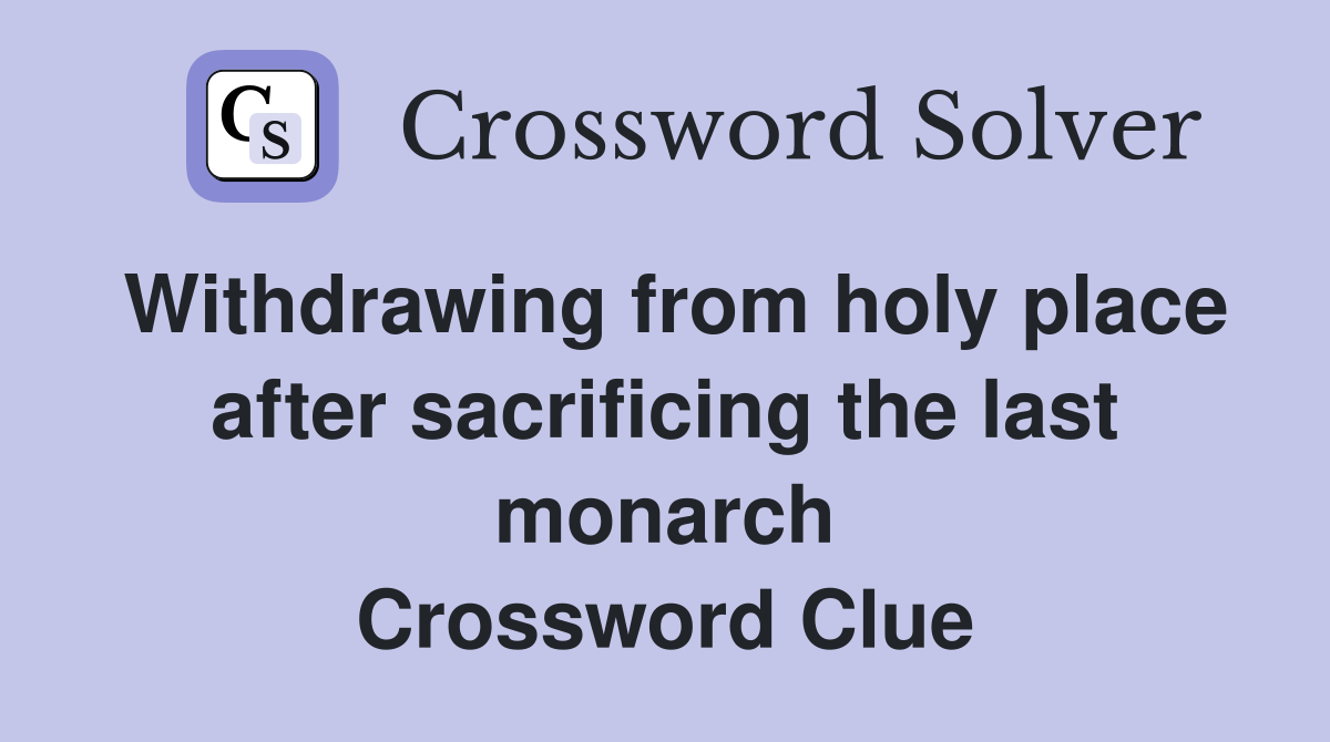 Withdrawing from holy place after sacrificing the last monarch Crossword Clue