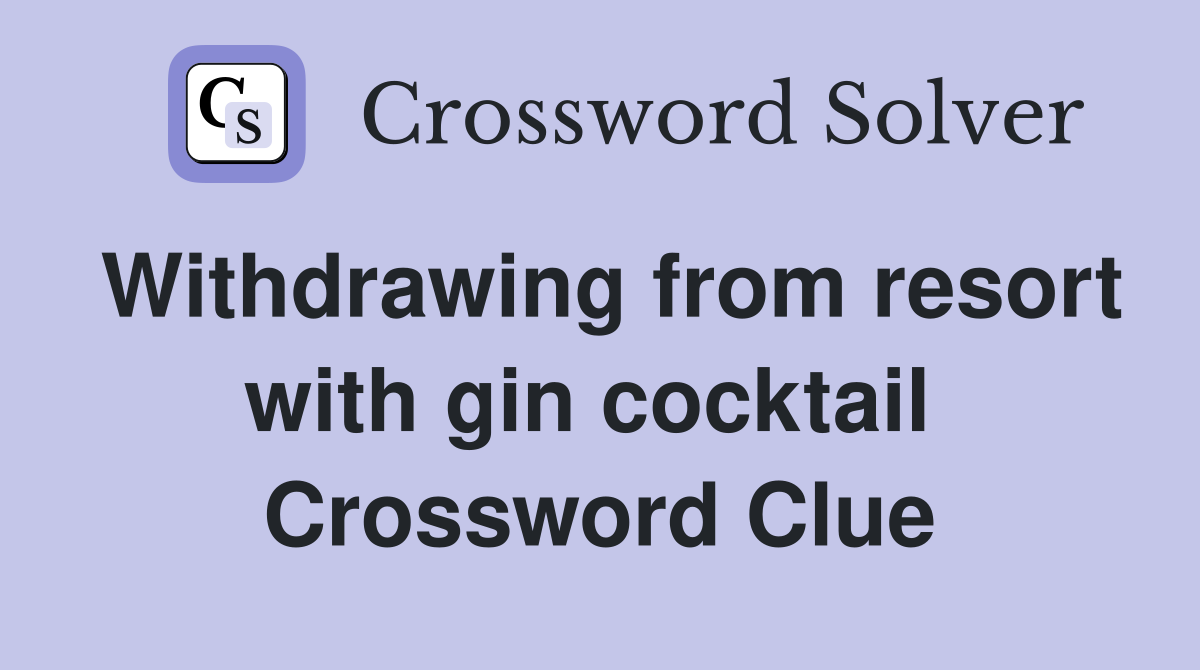 Withdrawing from resort with gin cocktail  Crossword Clue