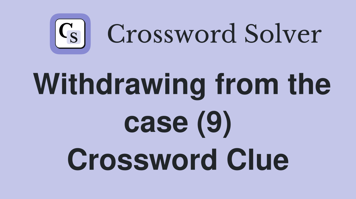 Withdrawing from the case (9) Crossword Clue