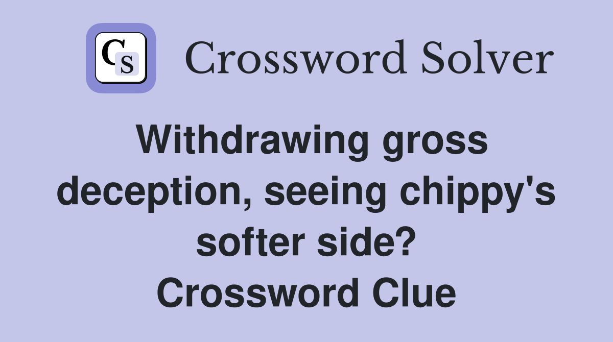 Withdrawing gross deception, seeing chippy's softer side? Crossword Clue