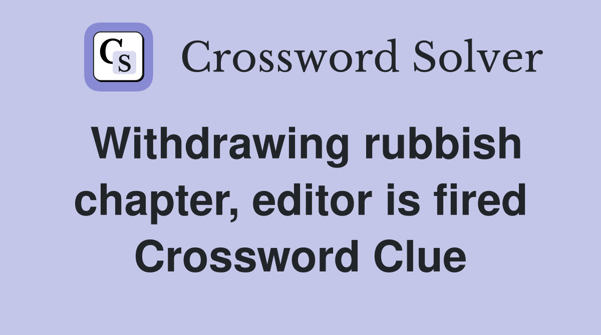 Withdrawing rubbish chapter, editor is fired Crossword Clue