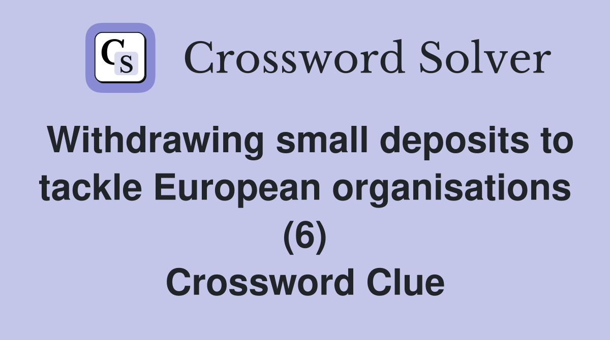 Withdrawing small deposits to tackle European organisations (6) Crossword Clue