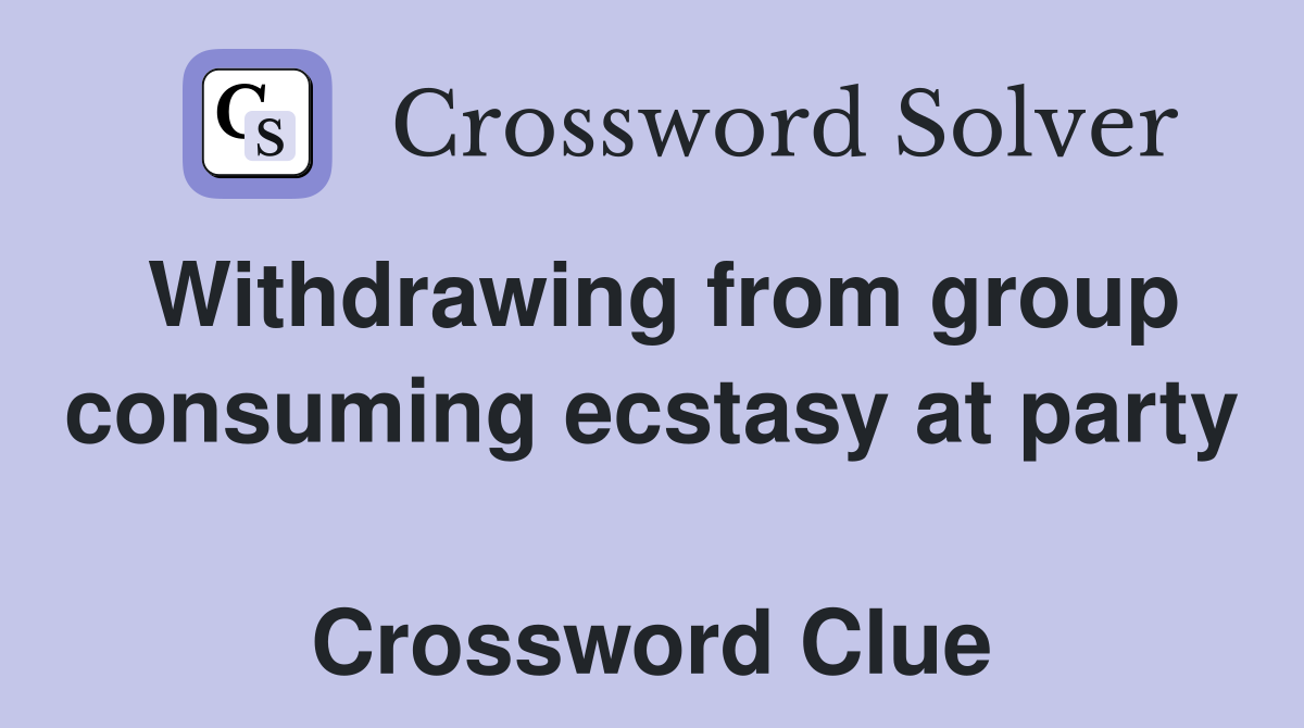 Withdrawing from group consuming ecstasy at party  Crossword Clue