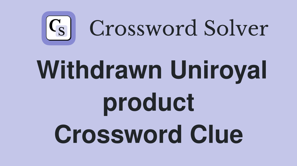 Withdrawn Uniroyal product Crossword Clue