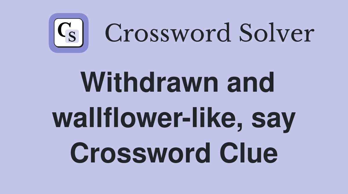 Withdrawn and wallflower-like, say Crossword Clue