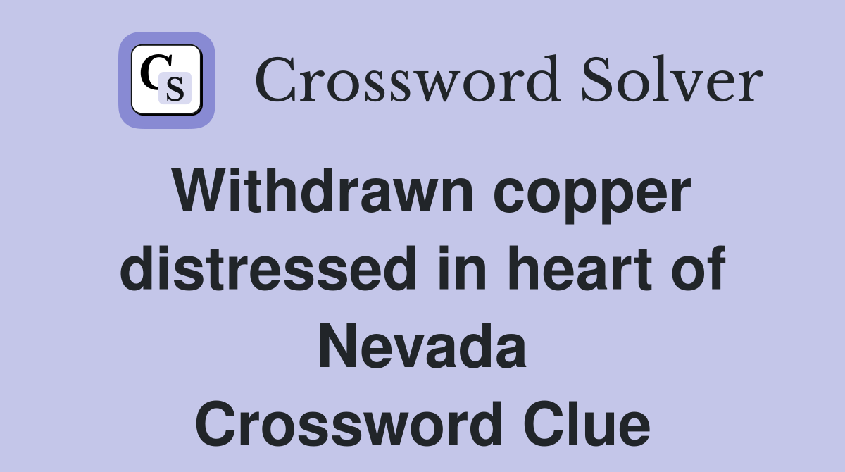 Withdrawn copper distressed in heart of Nevada Crossword Clue