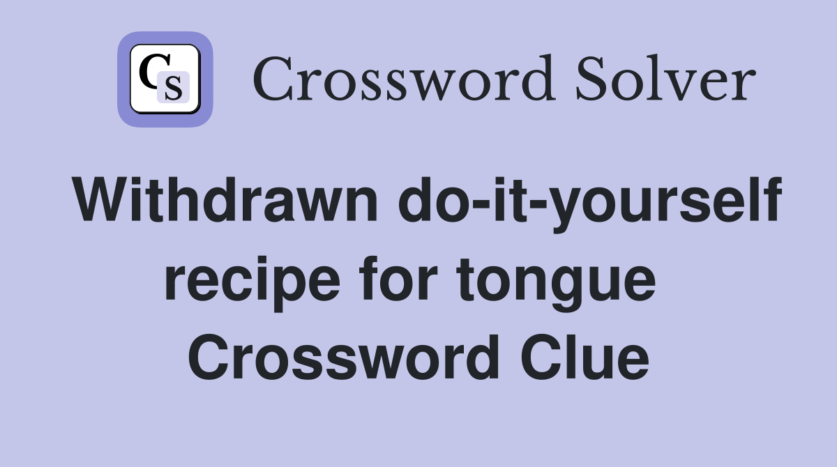 Withdrawn do-it-yourself recipe for tongue  Crossword Clue