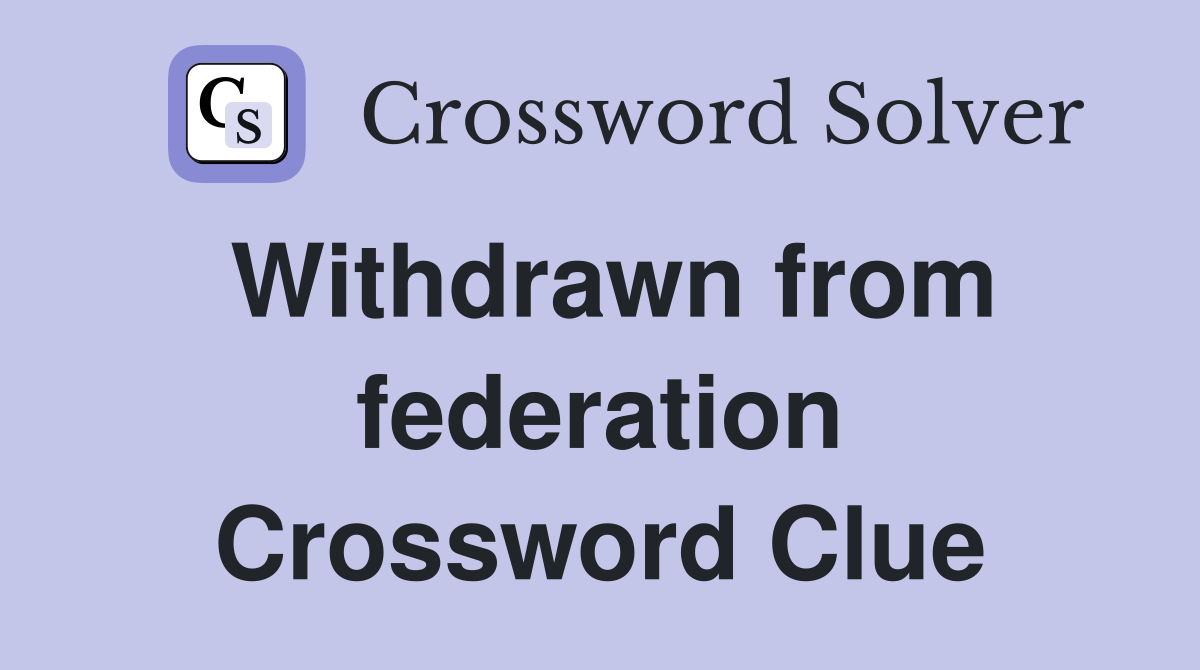Withdrawn from federation Crossword Clue