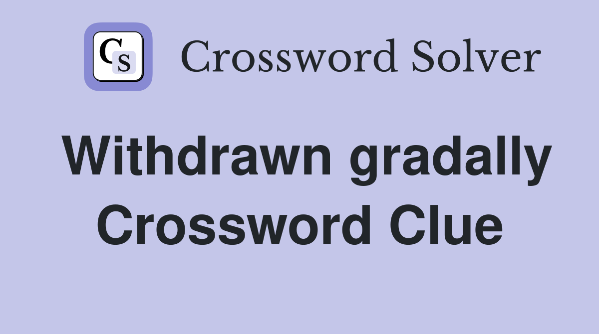 Withdrawn gradally Crossword Clue
