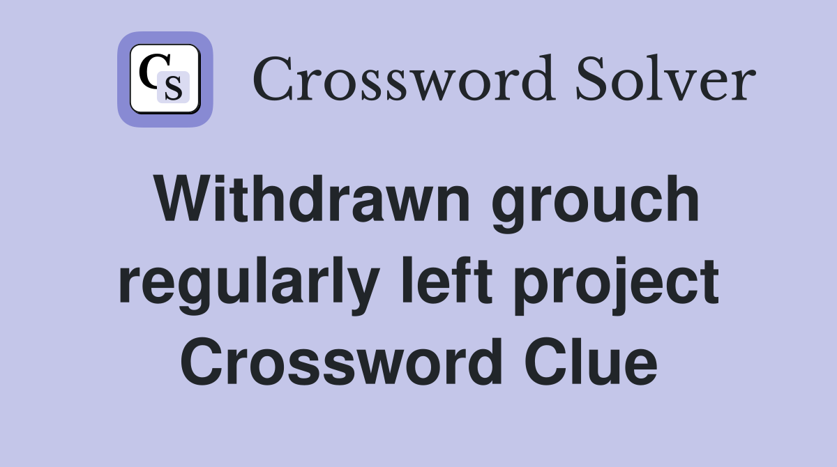 Withdrawn grouch regularly left project Crossword Clue