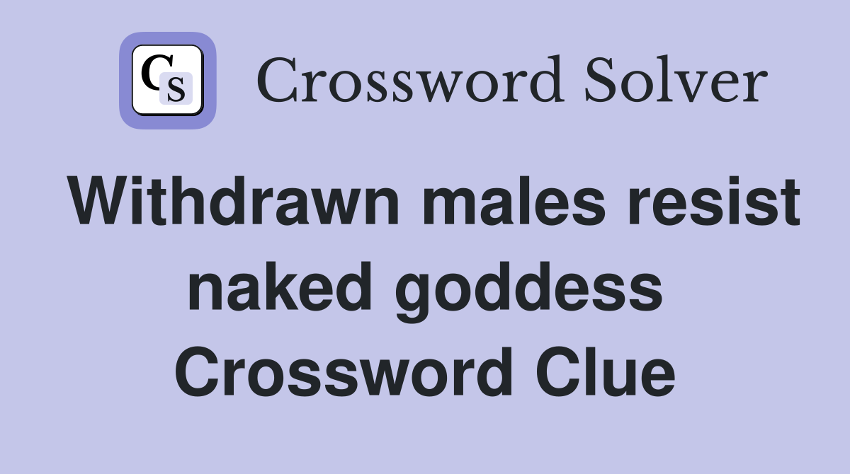 Withdrawn males resist naked goddess Crossword Clue