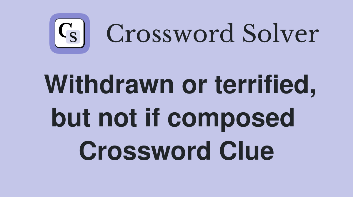 Withdrawn or terrified, but not if composed  Crossword Clue