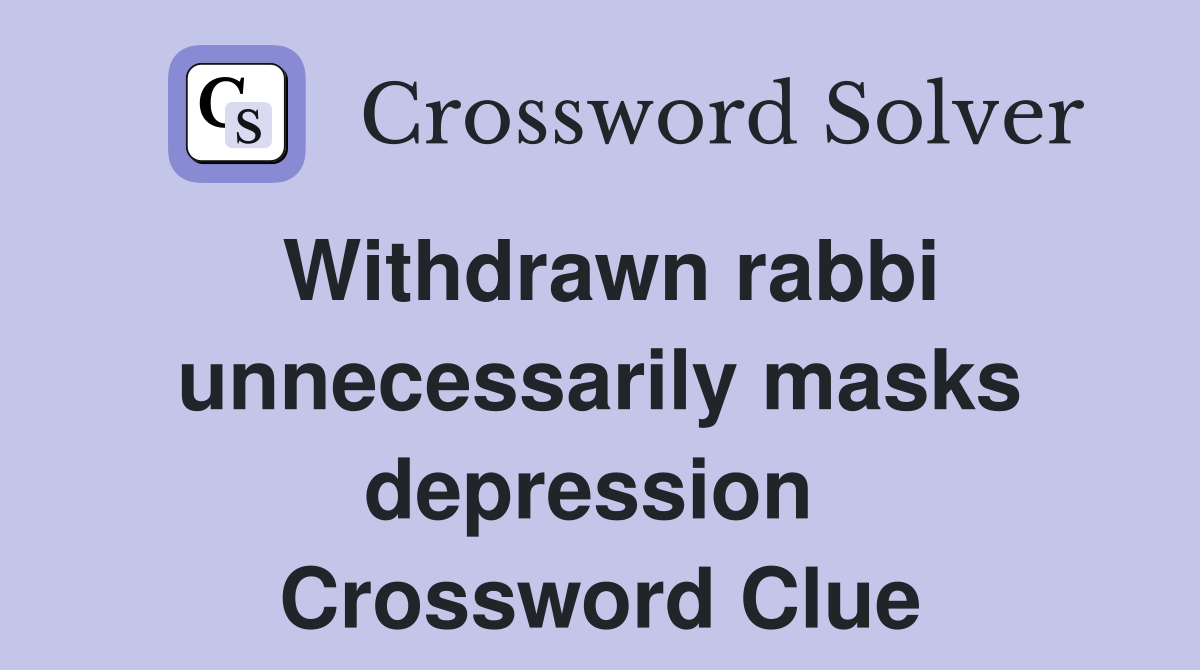 Withdrawn rabbi unnecessarily masks depression  Crossword Clue